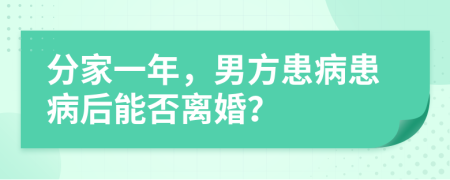 分家一年，男方患病患病后能否离婚？