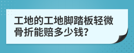 工地的工地脚踏板轻微骨折能赔多少钱？