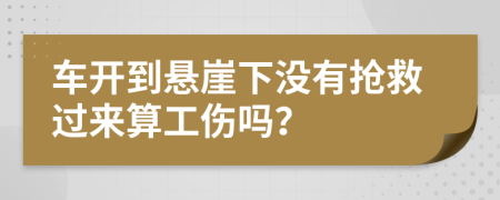 车开到悬崖下没有抢救过来算工伤吗？