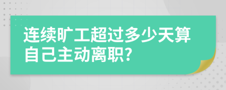 连续旷工超过多少天算自己主动离职?