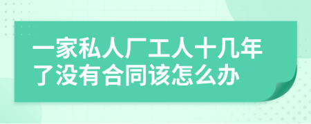 一家私人厂工人十几年了没有合同该怎么办