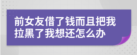 前女友借了钱而且把我拉黑了我想还怎么办