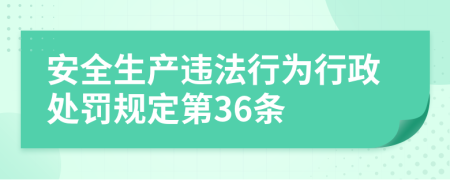 安全生产违法行为行政处罚规定第36条