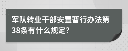 军队转业干部安置暂行办法第38条有什么规定?