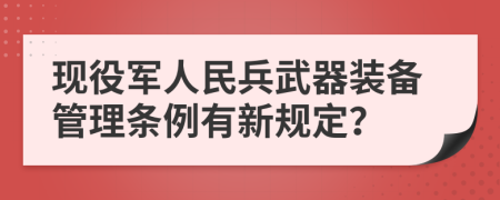 现役军人民兵武器装备管理条例有新规定？