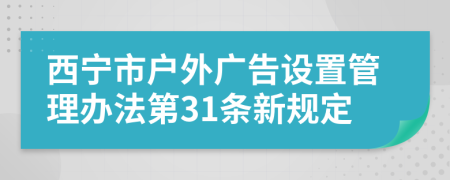 西宁市户外广告设置管理办法第31条新规定