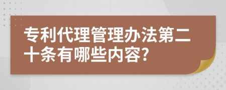 专利代理管理办法第二十条有哪些内容?