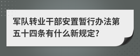 军队转业干部安置暂行办法第五十四条有什么新规定?