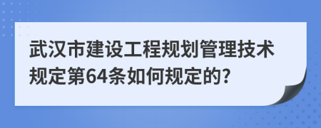 武汉市建设工程规划管理技术规定第64条如何规定的?
