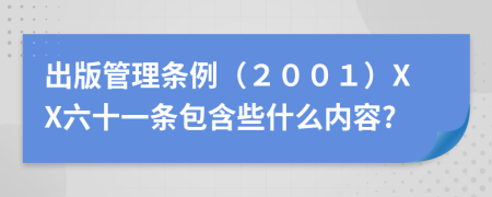 出版管理条例（２００１）XX六十一条包含些什么内容?