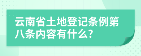 云南省土地登记条例第八条内容有什么?