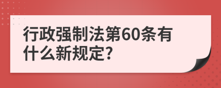 行政强制法第60条有什么新规定?