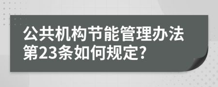 公共机构节能管理办法第23条如何规定?