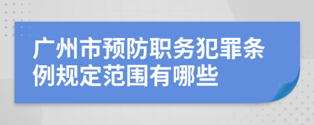 广州市预防职务犯罪条例规定范围有哪些