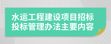 水运工程建设项目招标投标管理办法主要内容