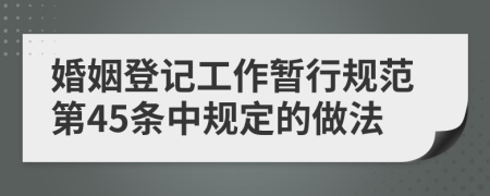 婚姻登记工作暂行规范第45条中规定的做法