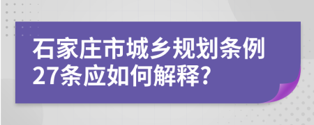 石家庄市城乡规划条例27条应如何解释?