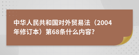 中华人民共和国对外贸易法（2004年修订本）第68条什么内容?