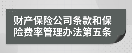 财产保险公司条款和保险费率管理办法第五条