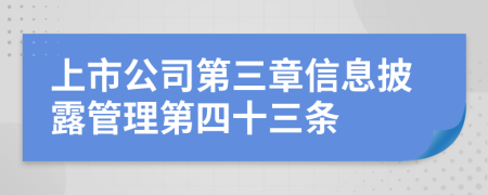 上市公司第三章信息披露管理第四十三条