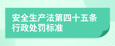 安全生产法第四十五条行政处罚标准