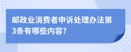 邮政业消费者申诉处理办法第3条有哪些内容?