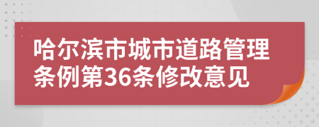 哈尔滨市城市道路管理条例第36条修改意见