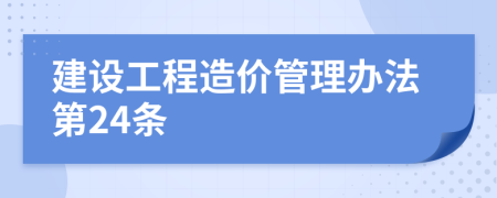 建设工程造价管理办法第24条