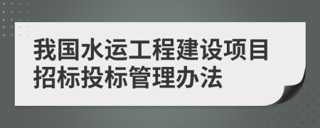 我国水运工程建设项目招标投标管理办法