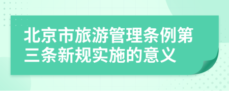 北京市旅游管理条例第三条新规实施的意义