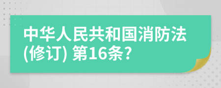 中华人民共和国消防法(修订) 第16条?