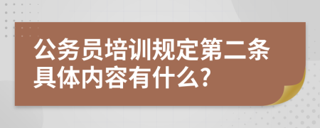 公务员培训规定第二条具体内容有什么?