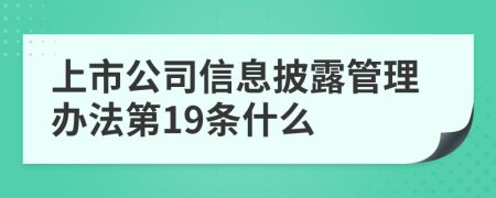 上市公司信息披露管理办法第19条什么