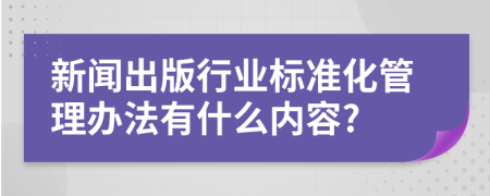 新闻出版行业标准化管理办法有什么内容?