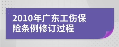 2010年广东工伤保险条例修订过程