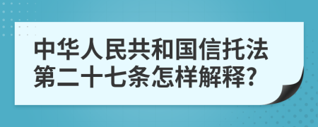 中华人民共和国信托法第二十七条怎样解释?