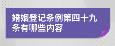 婚姻登记条例第四十九条有哪些内容