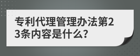 专利代理管理办法第23条内容是什么？