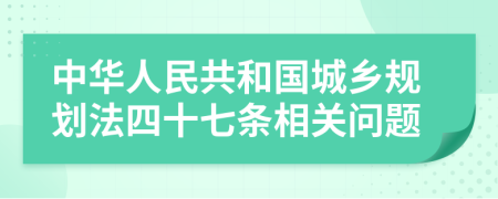 中华人民共和国城乡规划法四十七条相关问题