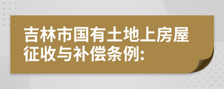 吉林市国有土地上房屋征收与补偿条例: