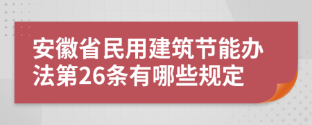 安徽省民用建筑节能办法第26条有哪些规定