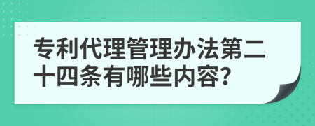 专利代理管理办法第二十四条有哪些内容？