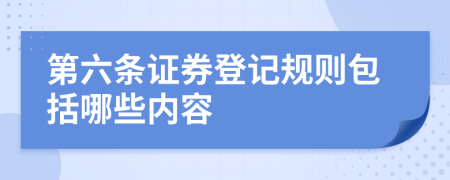 第六条证券登记规则包括哪些内容