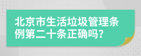 北京市生活垃圾管理条例第二十条正确吗？