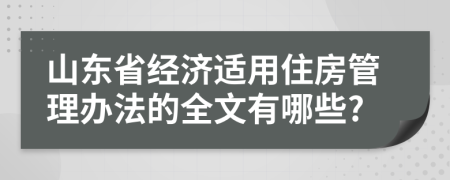 山东省经济适用住房管理办法的全文有哪些?