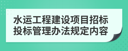 水运工程建设项目招标投标管理办法规定内容