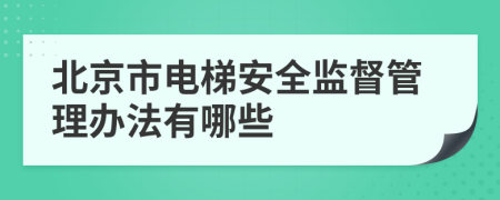 北京市电梯安全监督管理办法有哪些