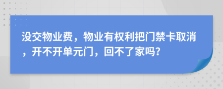 没交物业费，物业有权利把门禁卡取消，开不开单元门，回不了家吗？
