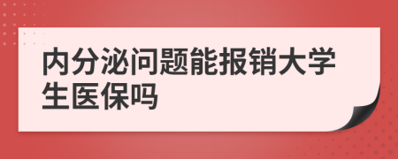 内分泌问题能报销大学生医保吗