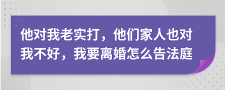 他对我老实打，他们家人也对我不好，我要离婚怎么告法庭